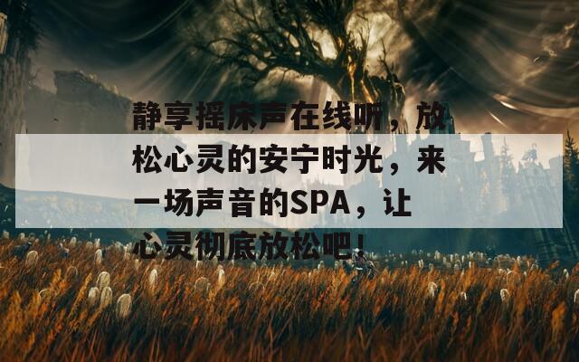 静享摇床声在线听，放松心灵的安宁时光，来一场声音的SPA，让心灵彻底放松吧！