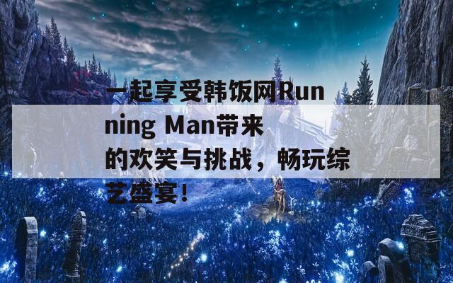 一起享受韩饭网Running Man带来的欢笑与挑战，畅玩综艺盛宴！