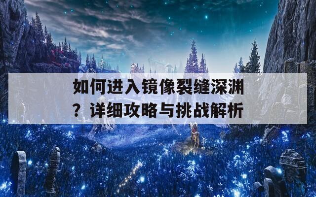 如何进入镜像裂缝深渊？详细攻略与挑战解析