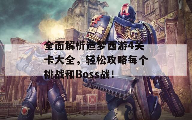 全面解析造梦西游4关卡大全，轻松攻略每个挑战和Boss战！