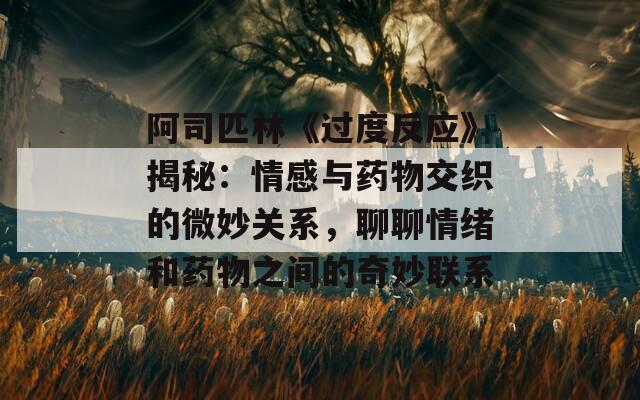 阿司匹林《过度反应》揭秘：情感与药物交织的微妙关系，聊聊情绪和药物之间的奇妙联系