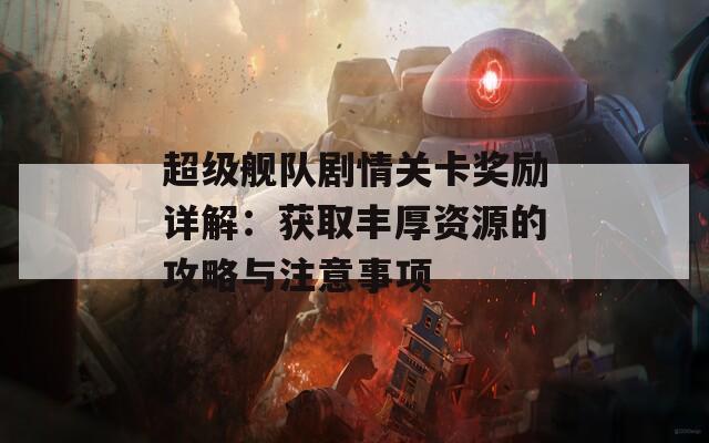 超级舰队剧情关卡奖励详解：获取丰厚资源的攻略与注意事项