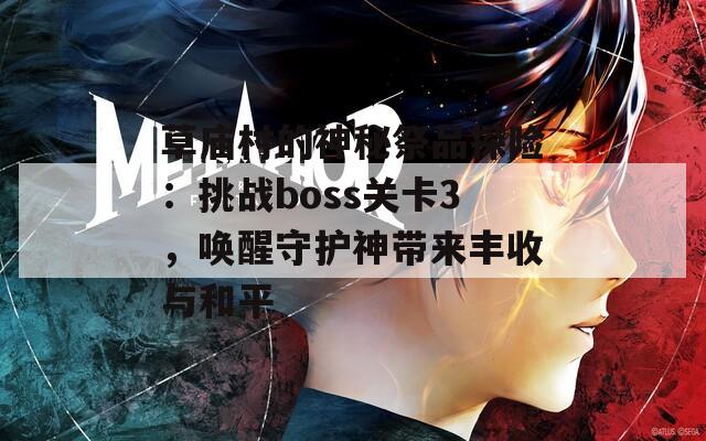 草庙村的神秘祭品探险：挑战boss关卡3，唤醒守护神带来丰收与和平