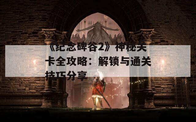 《纪念碑谷2》神秘关卡全攻略：解锁与通关技巧分享