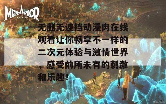 无删无遮挡动漫肉在线观看让你畅享不一样的二次元体验与激情世界，感受前所未有的刺激和乐趣！