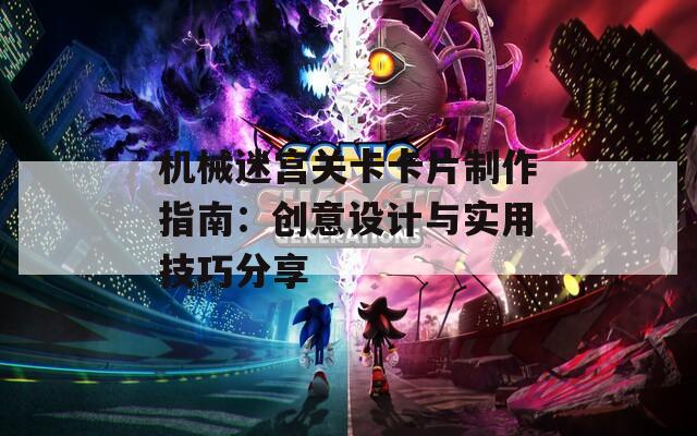 机械迷宫关卡卡片制作指南：创意设计与实用技巧分享