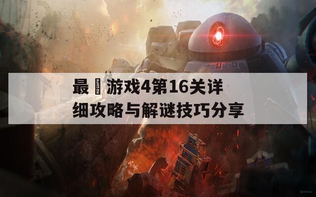 最囧游戏4第16关详细攻略与解谜技巧分享