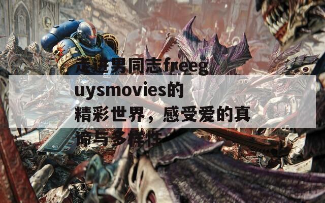 走进男同志freeguysmovies的精彩世界，感受爱的真谛与多样性