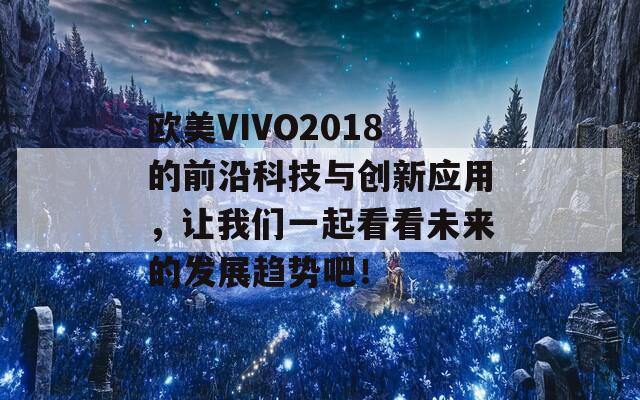 欧美VIVO2018的前沿科技与创新应用，让我们一起看看未来的发展趋势吧！