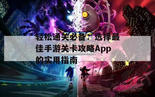 轻松通关必备：选择最佳手游关卡攻略App的实用指南