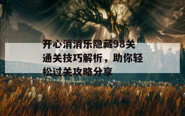 开心消消乐隐藏98关通关技巧解析，助你轻松过关攻略分享