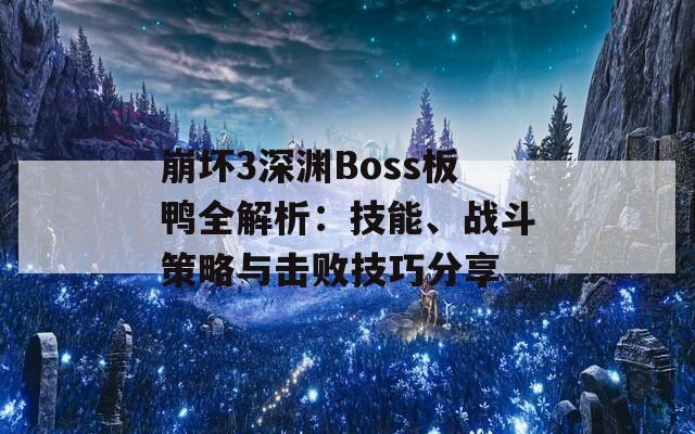 崩坏3深渊Boss板鸭全解析：技能、战斗策略与击败技巧分享