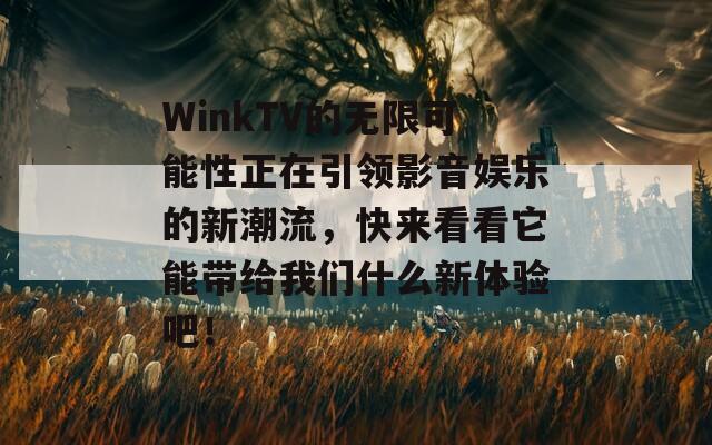 WinkTV的无限可能性正在引领影音娱乐的新潮流，快来看看它能带给我们什么新体验吧！