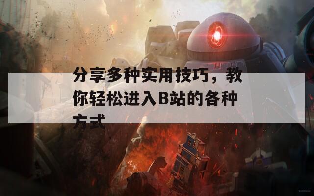 分享多种实用技巧，教你轻松进入B站的各种方式