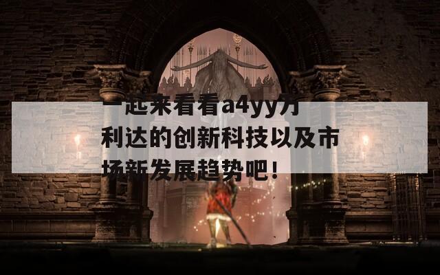 一起来看看a4yy万利达的创新科技以及市场新发展趋势吧！