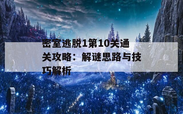 密室逃脱1第10关通关攻略：解谜思路与技巧解析