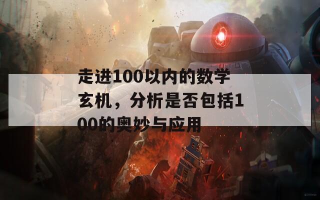 走进100以内的数学玄机，分析是否包括100的奥妙与应用