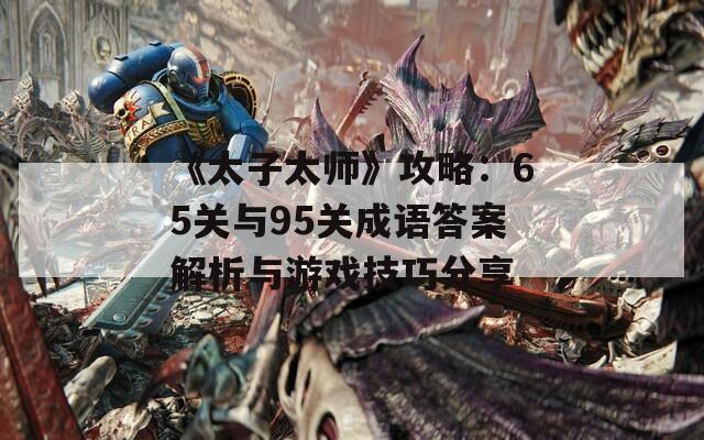 《太子太师》攻略：65关与95关成语答案解析与游戏技巧分享