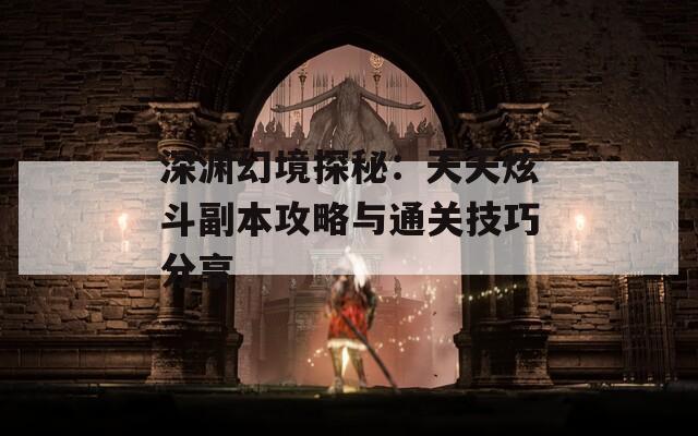 深渊幻境探秘：天天炫斗副本攻略与通关技巧分享