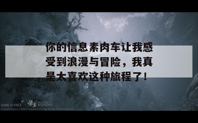 你的信息素肉车让我感受到浪漫与冒险，我真是太喜欢这种旅程了！