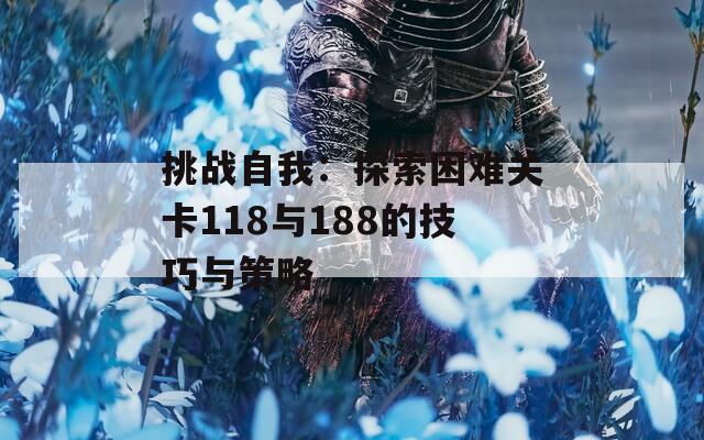 挑战自我：探索困难关卡118与188的技巧与策略