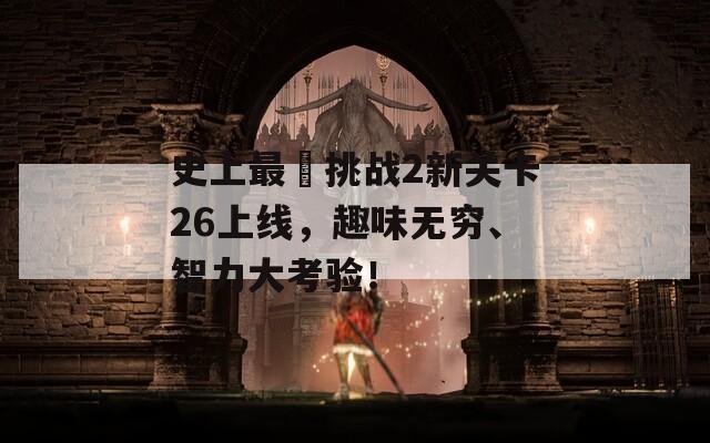 史上最囧挑战2新关卡26上线，趣味无穷、智力大考验！