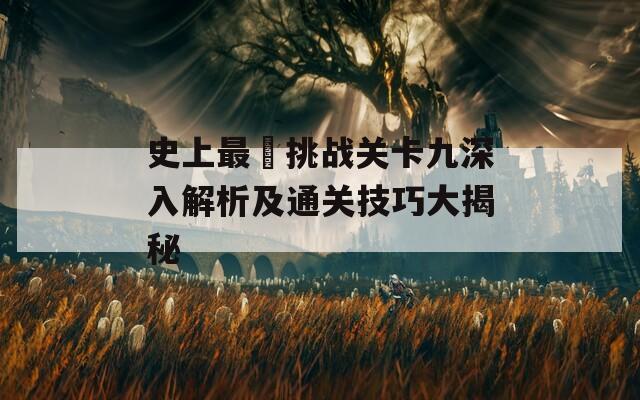 史上最囧挑战关卡九深入解析及通关技巧大揭秘