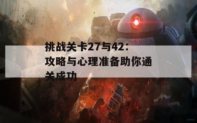 挑战关卡27与42：攻略与心理准备助你通关成功