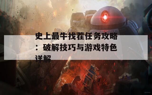 史上最牛找茬任务攻略：破解技巧与游戏特色详解