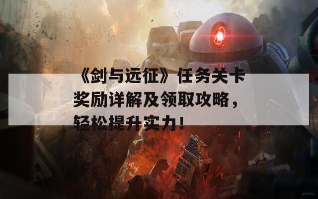 《剑与远征》任务关卡奖励详解及领取攻略，轻松提升实力！