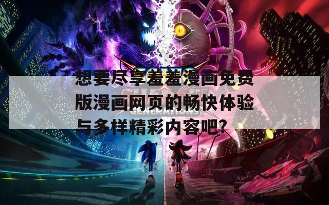 想要尽享羞羞漫画免费版漫画网页的畅快体验与多样精彩内容吧?