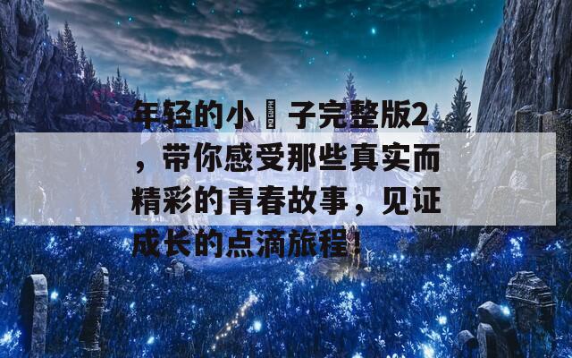 年轻的小峓子完整版2，带你感受那些真实而精彩的青春故事，见证成长的点滴旅程！