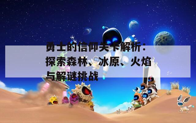 勇士的信仰关卡解析：探索森林、冰原、火焰与解谜挑战