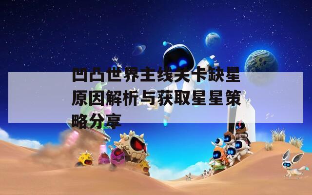 凹凸世界主线关卡缺星原因解析与获取星星策略分享