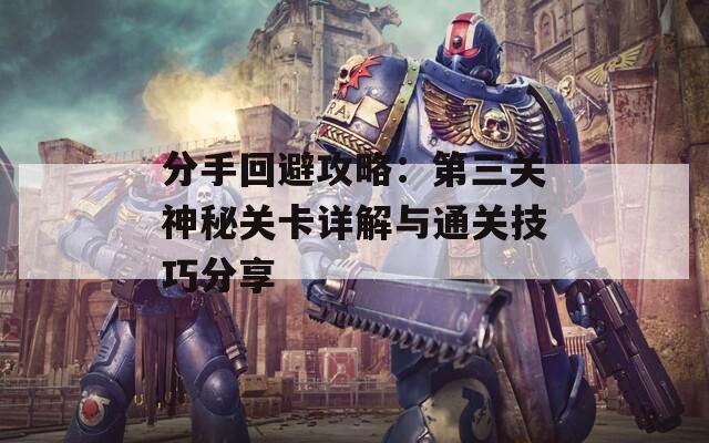 分手回避攻略：第三关神秘关卡详解与通关技巧分享