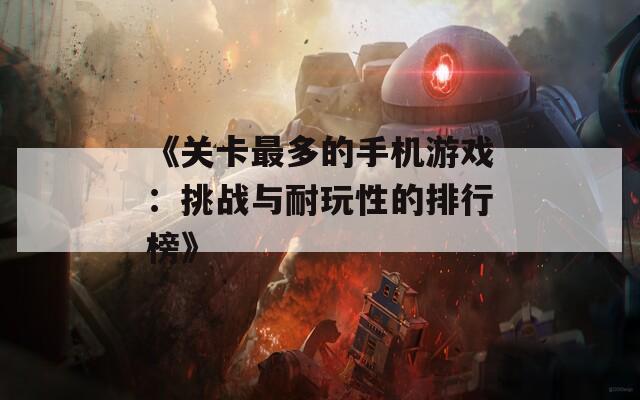 《关卡最多的手机游戏：挑战与耐玩性的排行榜》