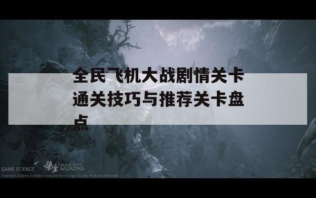 全民飞机大战剧情关卡通关技巧与推荐关卡盘点