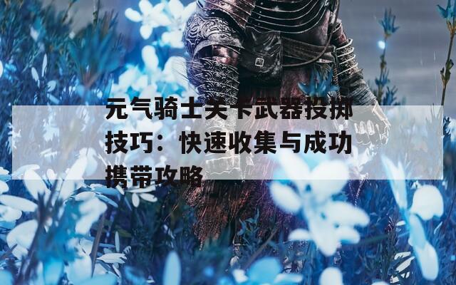 元气骑士关卡武器投掷技巧：快速收集与成功携带攻略