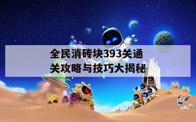 全民消砖块393关通关攻略与技巧大揭秘