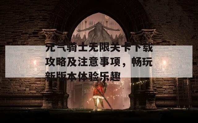 元气骑士无限关卡下载攻略及注意事项，畅玩新版本体验乐趣