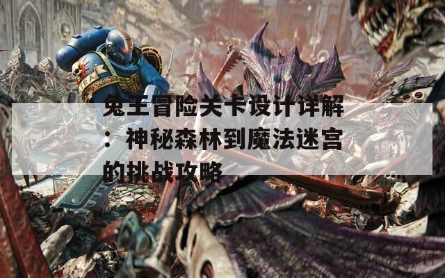 兔王冒险关卡设计详解：神秘森林到魔法迷宫的挑战攻略