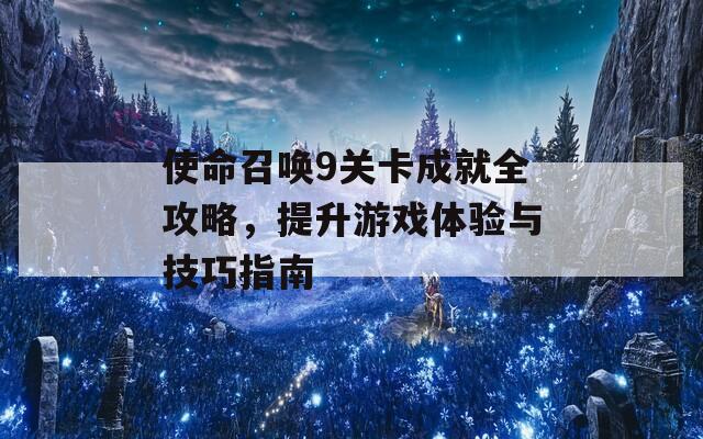 使命召唤9关卡成就全攻略，提升游戏体验与技巧指南