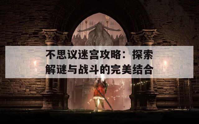 不思议迷宫攻略：探索解谜与战斗的完美结合