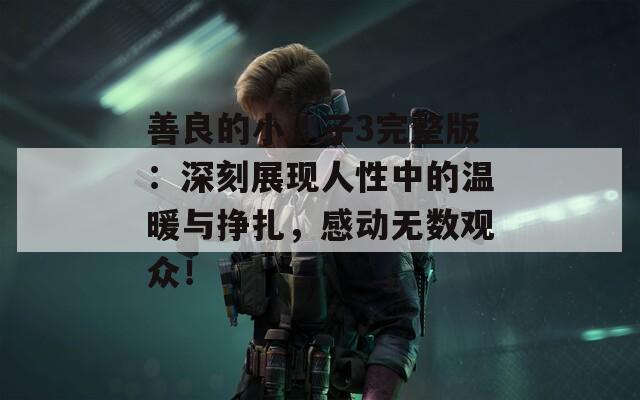 善良的小峓子3完整版：深刻展现人性中的温暖与挣扎，感动无数观众！