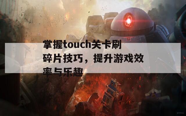 掌握touch关卡刷碎片技巧，提升游戏效率与乐趣