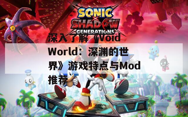 深入了解《Void World：深渊的世界》游戏特点与Mod推荐