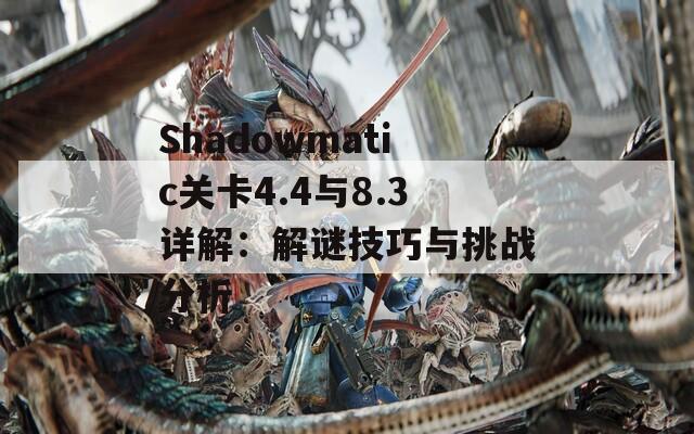 Shadowmatic关卡4.4与8.3详解：解谜技巧与挑战分析