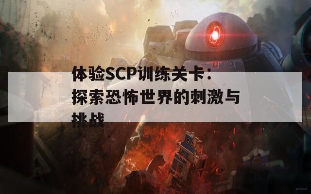 体验SCP训练关卡：探索恐怖世界的刺激与挑战