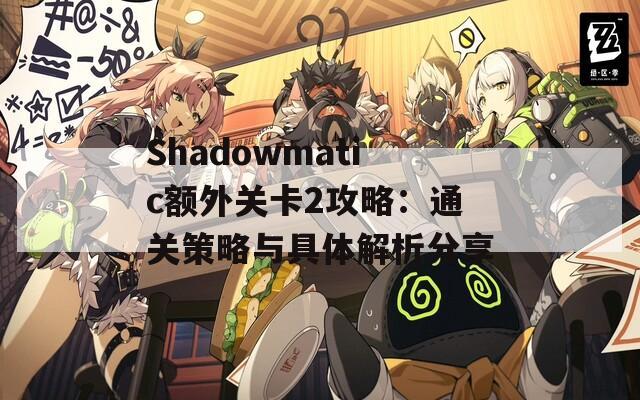 Shadowmatic额外关卡2攻略：通关策略与具体解析分享