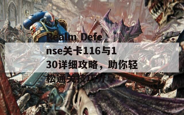 Realm Defense关卡116与130详细攻略，助你轻松通关技巧分享